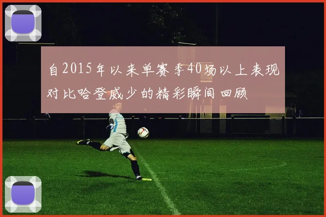 自2015年以来单赛季40场以上表现对比哈登威少的精彩瞬间回顾
