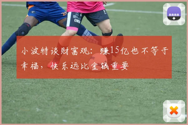 小波特谈财富观：赚15亿也不等于幸福，快乐远比金钱重要