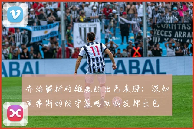 乔治解析对雄鹿的出色表现：深知里弗斯的防守策略助我发挥出色