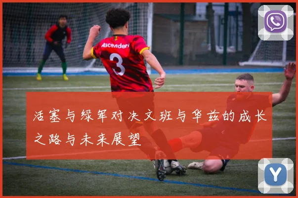 活塞与绿军对决文班与华兹的成长之路与未来展望