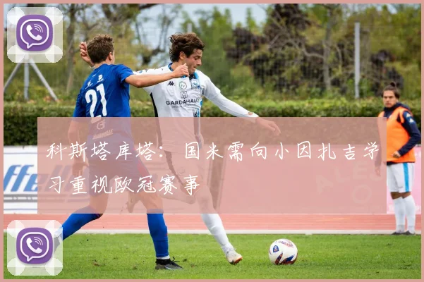 科斯塔库塔：国米需向小因扎吉学习重视欧冠赛事