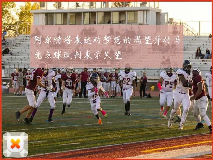 阿尔特塔表达对梦想的渴望并对马竞点球改判表示失望