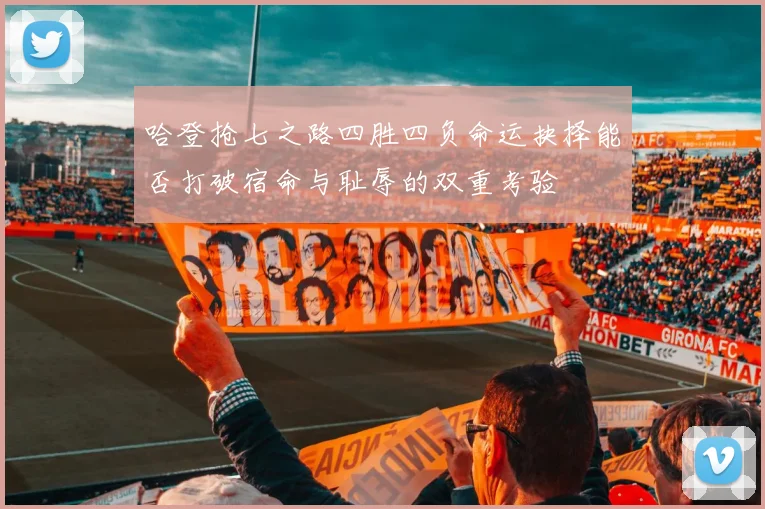 哈登抢七之路四胜四负命运抉择能否打破宿命与耻辱的双重考验