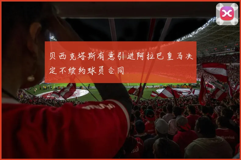贝西克塔斯有意引进阿拉巴皇马决定不续约球员合同