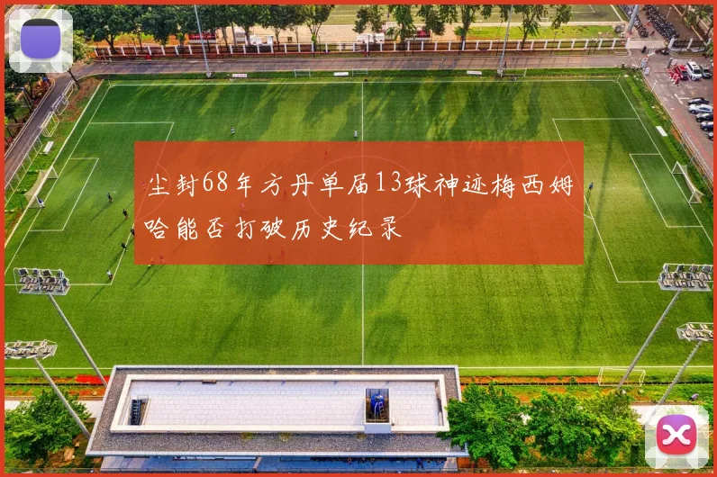 尘封68年方丹单届13球神迹梅西姆哈能否打破历史纪录