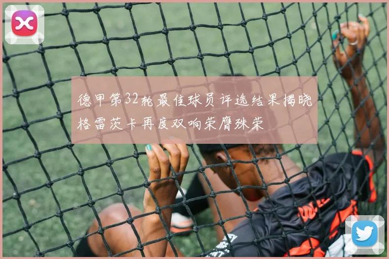德甲第32轮最佳球员评选结果揭晓格雷茨卡再度双响荣膺殊荣