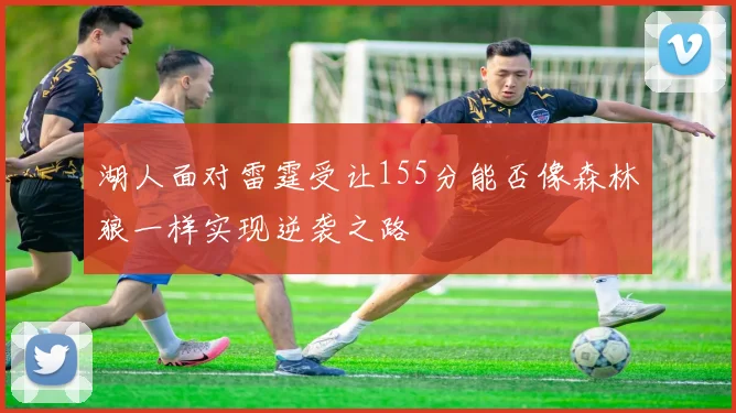 湖人面对雷霆受让155分能否像森林狼一样实现逆袭之路